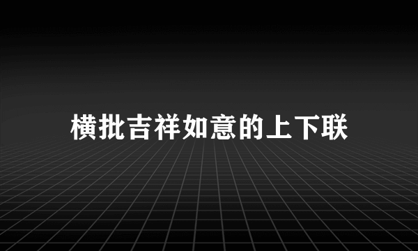 横批吉祥如意的上下联