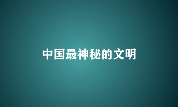中国最神秘的文明