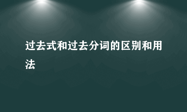 过去式和过去分词的区别和用法