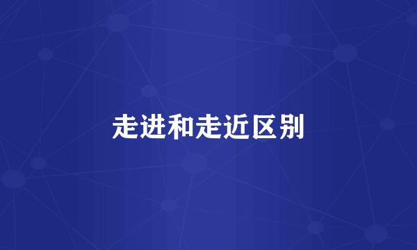 走进和走近区别