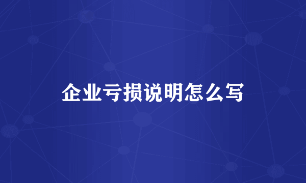 企业亏损说明怎么写