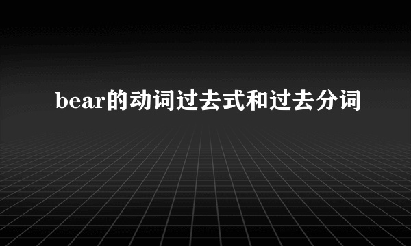 bear的动词过去式和过去分词