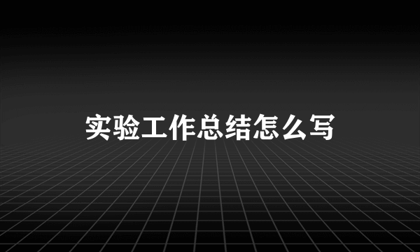 实验工作总结怎么写