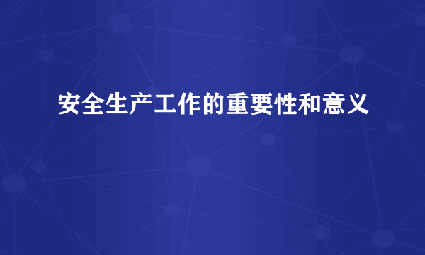 安全生产工作的重要性和意义