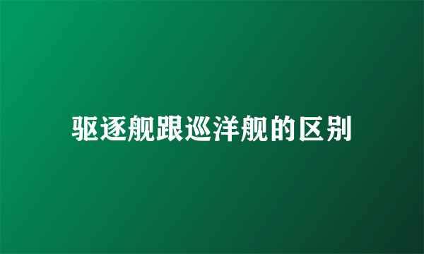 驱逐舰跟巡洋舰的区别