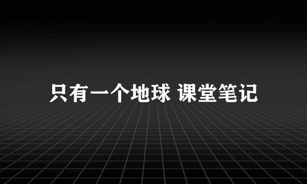 只有一个地球 课堂笔记