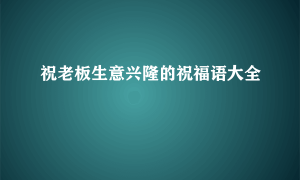 祝老板生意兴隆的祝福语大全