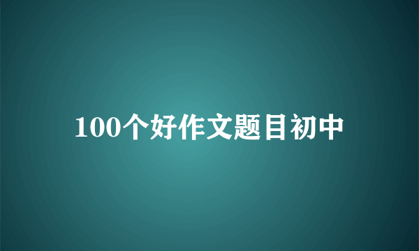 100个好作文题目初中