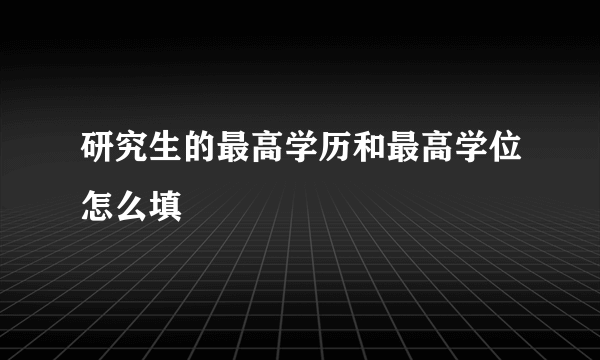 研究生的最高学历和最高学位怎么填