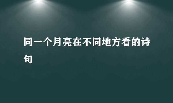 同一个月亮在不同地方看的诗句