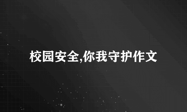校园安全,你我守护作文