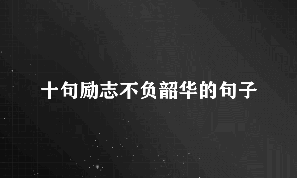 十句励志不负韶华的句子