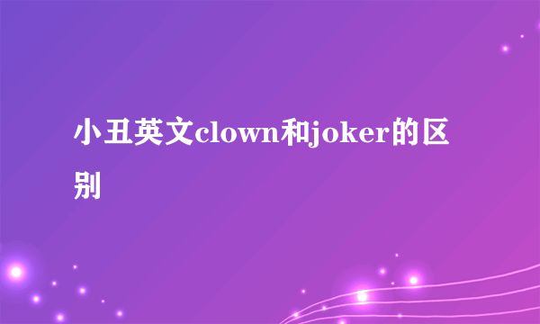 小丑英文clown和joker的区别