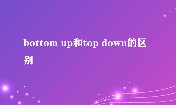 bottom up和top down的区别