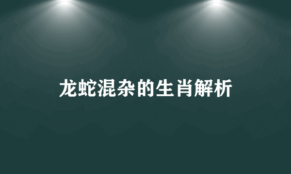 龙蛇混杂的生肖解析