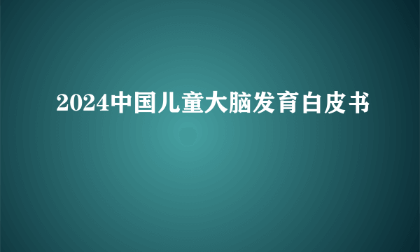 2024中国儿童大脑发育白皮书