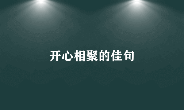 开心相聚的佳句