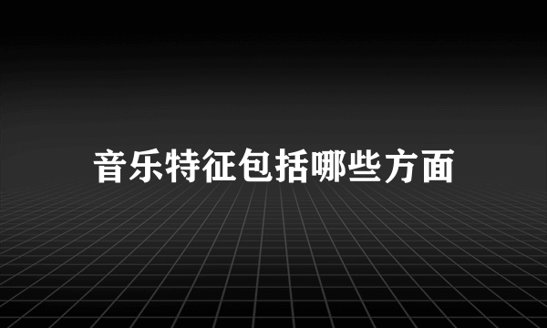 音乐特征包括哪些方面