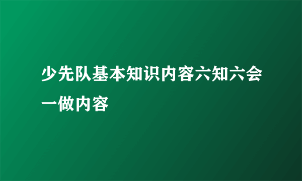 少先队基本知识内容六知六会一做内容