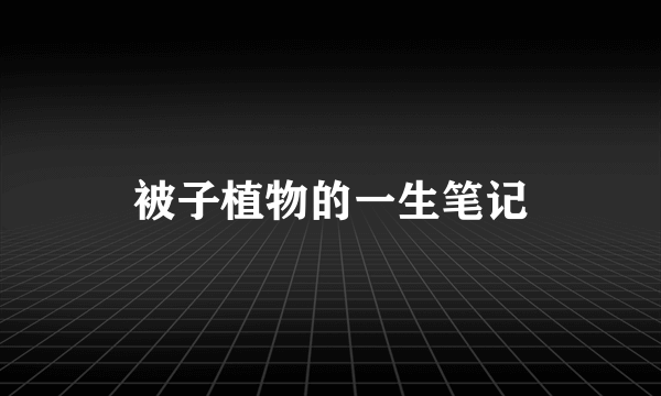 被子植物的一生笔记