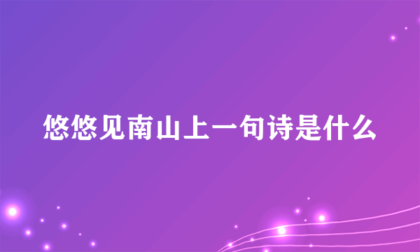 悠悠见南山上一句诗是什么