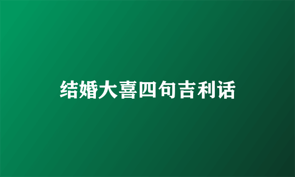 结婚大喜四句吉利话