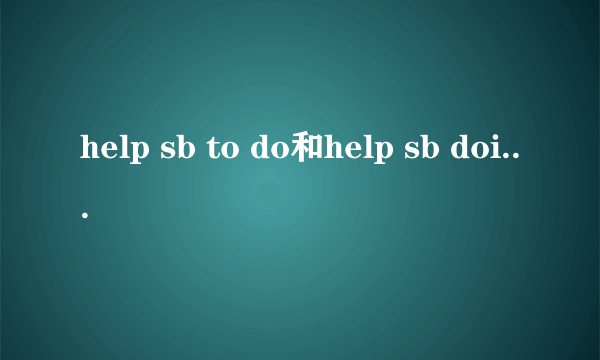 help sb to do和help sb doing的区别
