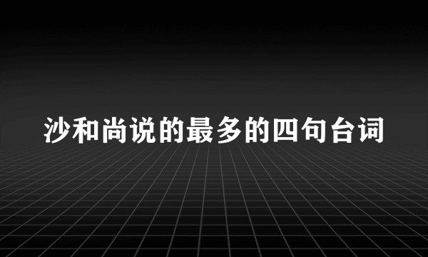 沙和尚说的最多的四句台词