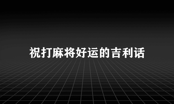 祝打麻将好运的吉利话