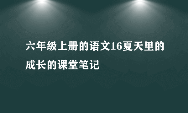 六年级上册的语文16夏天里的成长的课堂笔记