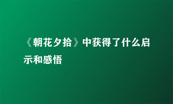 《朝花夕拾》中获得了什么启示和感悟