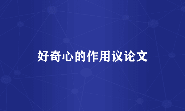 好奇心的作用议论文