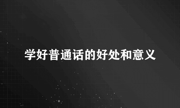学好普通话的好处和意义