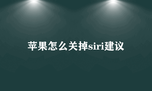 苹果怎么关掉siri建议