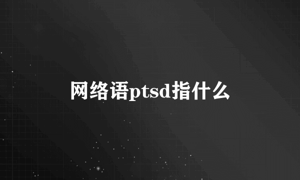 网络语ptsd指什么
