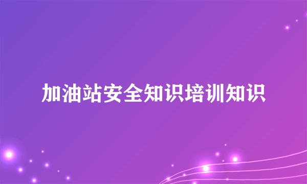 加油站安全知识培训知识