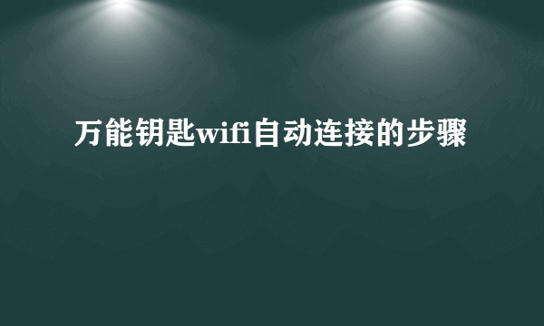 万能钥匙wifi自动连接的步骤