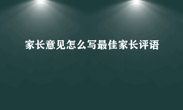 家长意见怎么写最佳家长评语