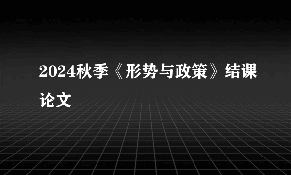 2024秋季《形势与政策》结课论文