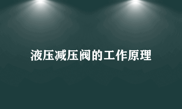 液压减压阀的工作原理