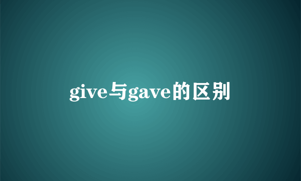 give与gave的区别