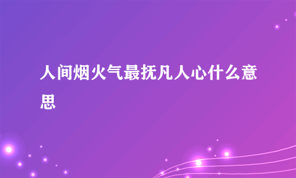 人间烟火气最抚凡人心什么意思