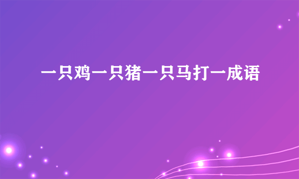 一只鸡一只猪一只马打一成语