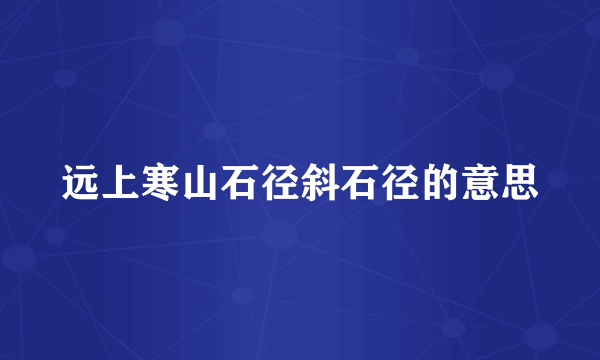 远上寒山石径斜石径的意思