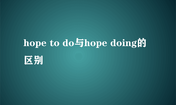 hope to do与hope doing的区别