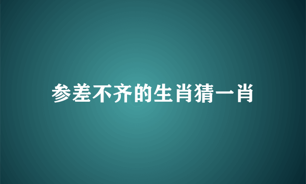 参差不齐的生肖猜一肖