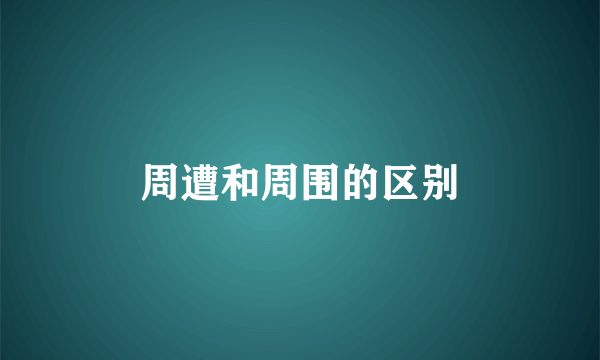 周遭和周围的区别