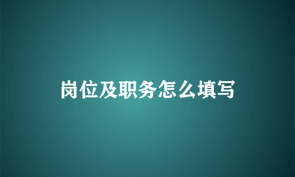 岗位及职务怎么填写