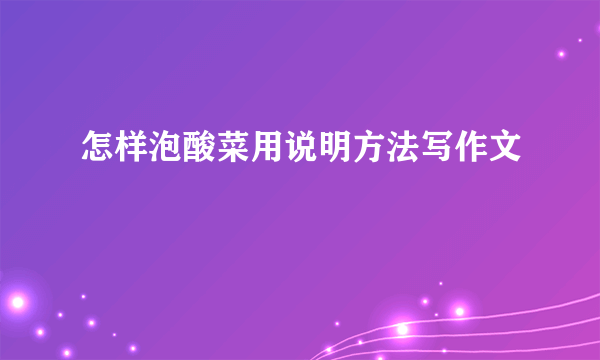 怎样泡酸菜用说明方法写作文