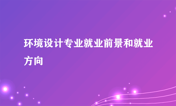环境设计专业就业前景和就业方向